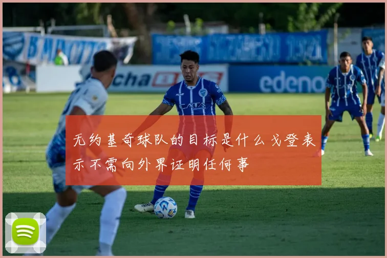 无约基奇球队的目标是什么戈登表示不需向外界证明任何事