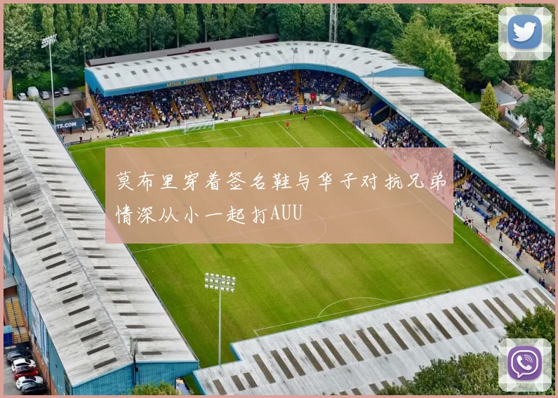 莫布里穿着签名鞋与华子对抗兄弟情深从小一起打AUU