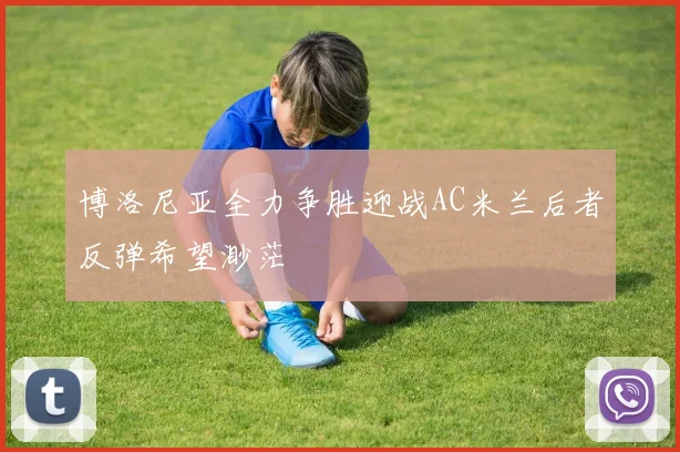 博洛尼亚全力争胜迎战AC米兰后者反弹希望渺茫